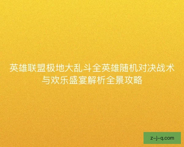 英雄联盟极地大乱斗全英雄随机对决战术与欢乐盛宴解析全景攻略