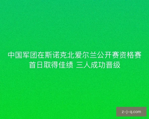 中国军团在斯诺克北爱尔兰公开赛资格赛首日取得佳绩 三人成功晋级