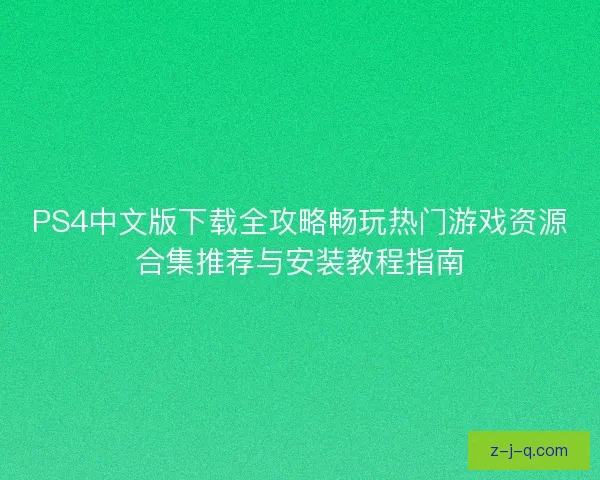 PS4中文版下载全攻略畅玩热门游戏资源合集推荐与安装教程指南