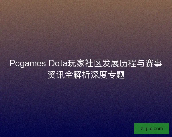 Pcgames Dota玩家社区发展历程与赛事资讯全解析深度专题